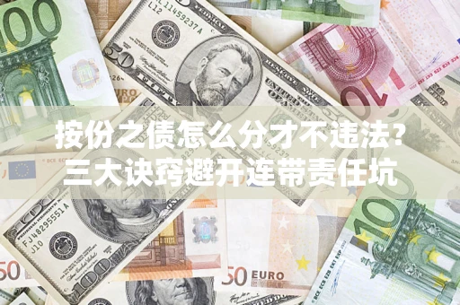 济南按份之债怎么分才不违法？三大诀窍避开连带责任坑
