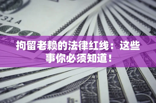 济南拘留老赖的法律红线：这些事你必须知道！