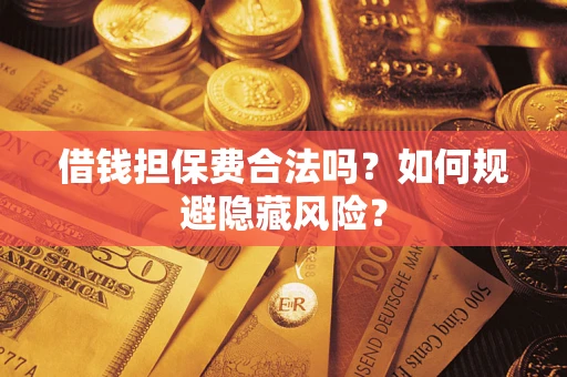 济南借钱担保费合法吗？如何规避隐藏风险？