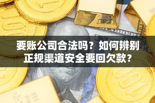 济南要账公司合法吗？如何辨别正规渠道安全要回欠款？