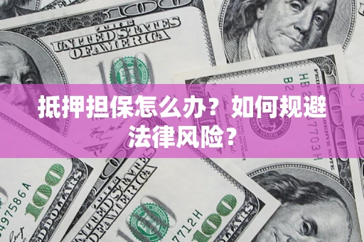 济南抵押担保怎么办？如何规避法律风险？