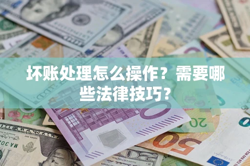 济南坏账处理怎么操作？需要哪些法律技巧？