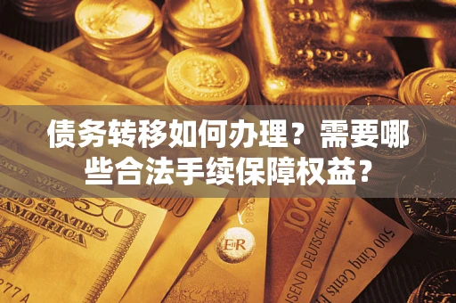 济南债务转移如何办理？需要哪些合法手续保障权益？