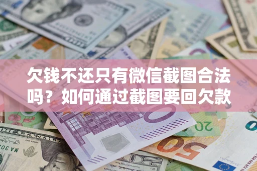 济南欠钱不还只有微信截图合法吗？如何通过截图要回欠款？