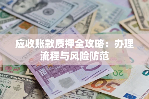 济南应收账款质押全攻略：办理流程与风险防范