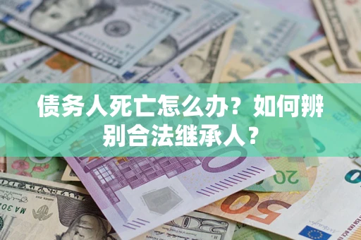 济南债务人死亡怎么办？如何辨别合法继承人？