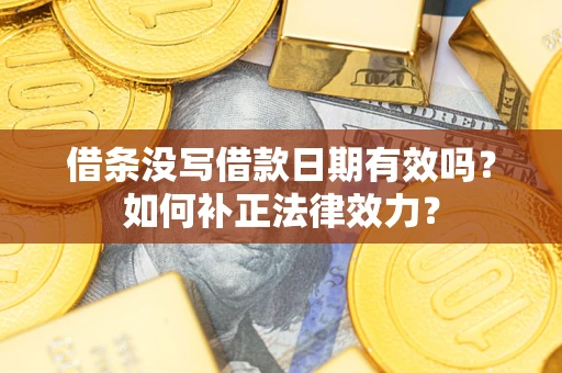 济南借条没写借款日期有效吗？如何补正法律效力？