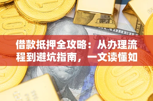 济南借款抵押全攻略：从办理流程到避坑指南，一文读懂如何安全融资