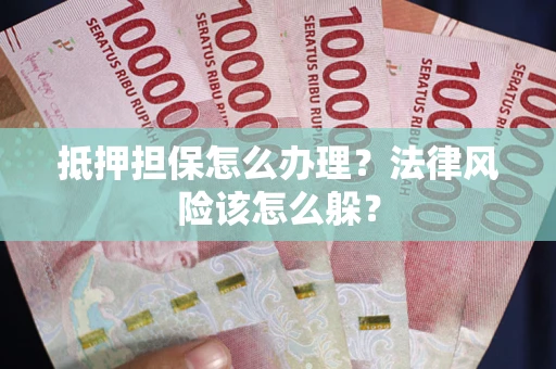 济南抵押担保怎么办理？法律风险该怎么躲？