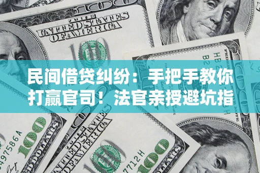 济南民间借贷纠纷：手把手教你打赢官司！法官亲授避坑指南