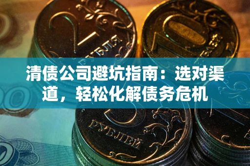 济南清债公司避坑指南：选对渠道，轻松化解债务危机