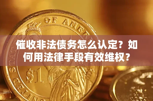 济南催收非法债务怎么认定？如何用法律手段有效维权？