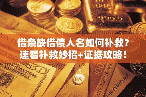 济南借条缺借债人名如何补救？速看补救妙招+证据攻略！