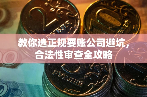 济南教你选正规要账公司避坑，合法性审查全攻略