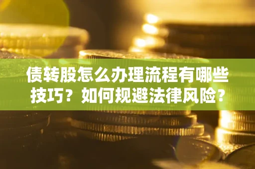 济南债转股怎么办理流程有哪些技巧？如何规避法律风险？
