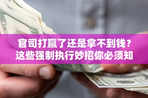 济南官司打赢了还是拿不到钱？这些强制执行妙招你必须知道