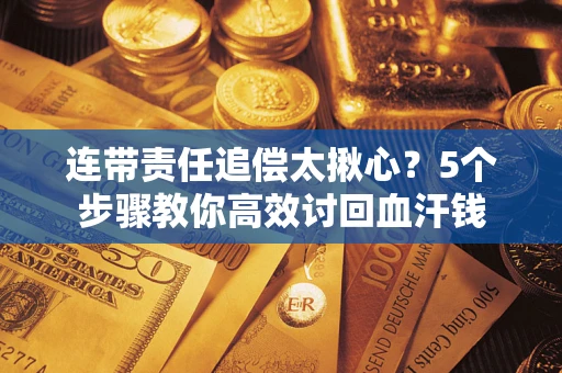 济南连带责任追偿太揪心？5个步骤教你高效讨回血汗钱