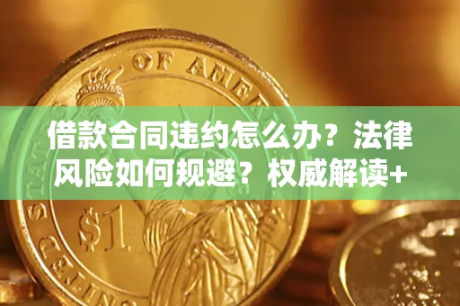 济南借款合同违约怎么办?法律风险如何规避?权威解读+实用指南 济南借款合同违约怎么办?法律风险如何规避?权威解读+实用指南