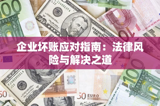 济南企业坏账应对指南：法律风险与解决之道