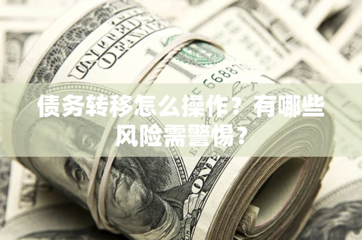 济南债务转移怎么操作？有哪些风险需警惕？