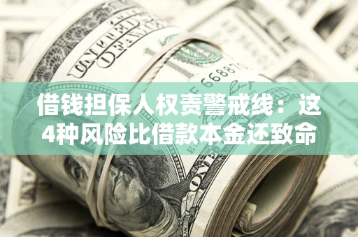 济南借钱担保人权责警戒线：这4种风险比借款本金还致命