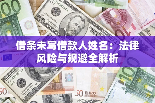 济南借条未写借款人姓名：法律风险与规避全解析