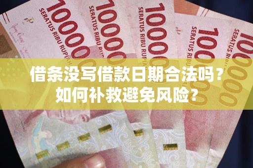 济南借条没写借款日期合法吗？如何补救避免风险？
