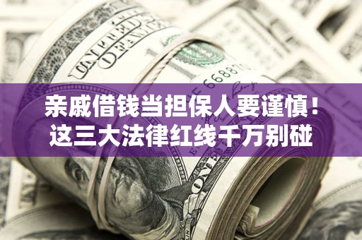 济南亲戚借钱当担保人要谨慎！这三大法律红线千万别碰