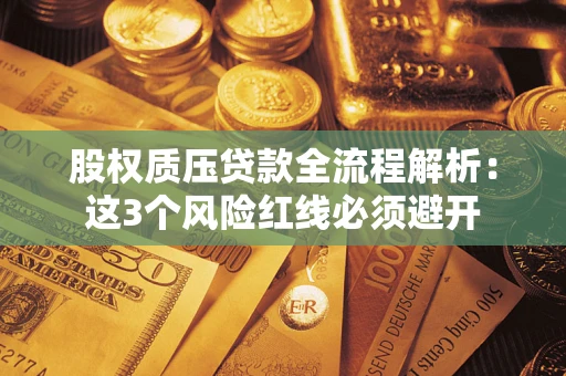 济南股权质压贷款全流程解析：这3个风险红线必须避开