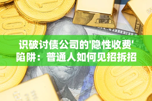 济南识破讨债公司的'隐性收费'陷阱：普通人如何见招拆招？