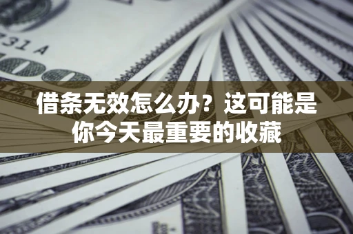 济南借条无效怎么办？这可能是你今天最重要的收藏