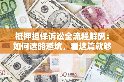 济南抵押担保诉讼全流程解码：如何选路避坑，看这篇就够了