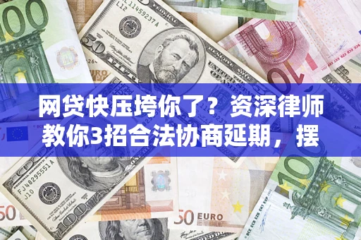 济南网贷快压垮你了？资深律师教你3招合法协商延期，摆脱暴力催收！