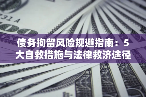 济南债务拘留风险规避指南：5大自救措施与法律救济途径
