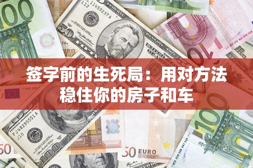 济南签字前的生死局：用对方法稳住你的房子和车