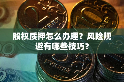 济南股权质押怎么办理？风险规避有哪些技巧？