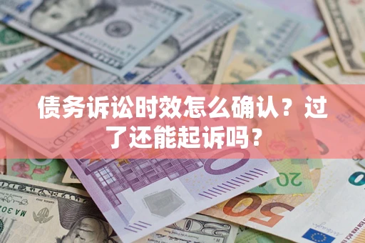 济南债务诉讼时效怎么确认？过了还能起诉吗？