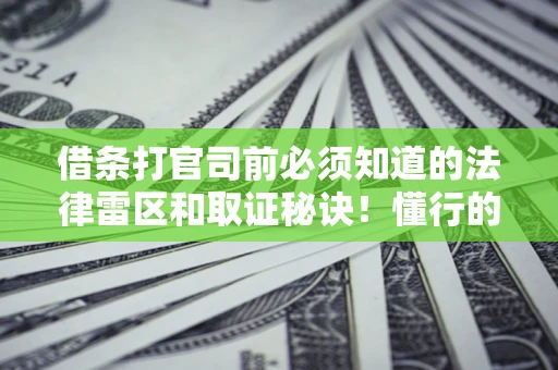 济南借条打官司前必须知道的法律雷区和取证秘诀！懂行的人已经留好这些证据