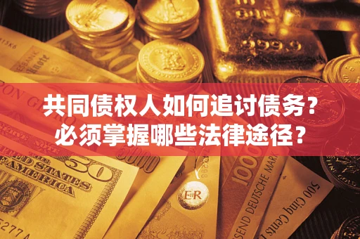 济南共同债权人如何追讨债务？必须掌握哪些法律途径？