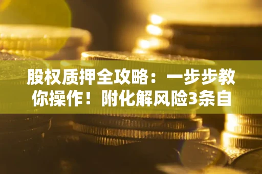 济南股权质押全攻略：一步步教你操作！附化解风险3条自救法则