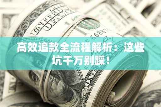 济南高效追款全流程解析：这些坑千万别踩！