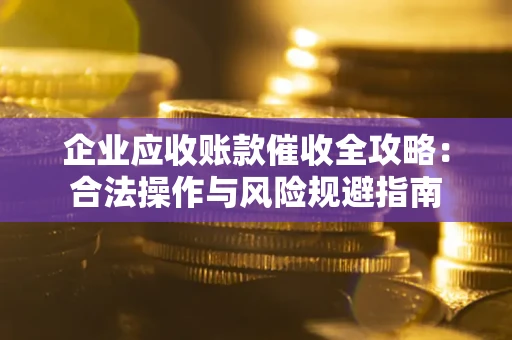 济南企业应收账款催收全攻略：合法操作与风险规避指南