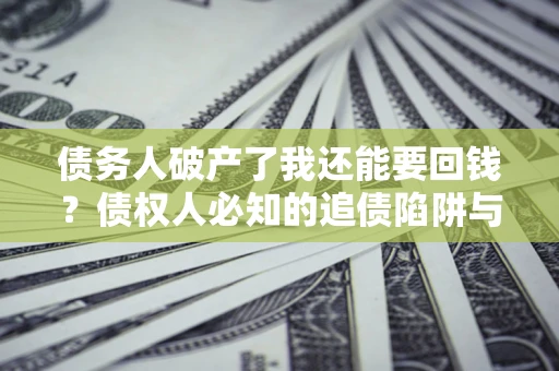 济南债务人破产了我还能要回钱？债权人必知的追债陷阱与破局之道