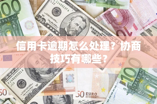 济南信用卡逾期怎么处理？协商技巧有哪些？