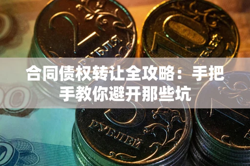 济南合同债权转让全攻略：手把手教你避开那些坑