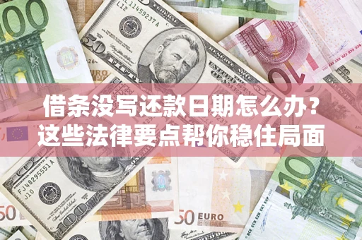 济南借条没写还款日期怎么办？这些法律要点帮你稳住局面