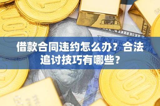 济南借款合同违约怎么办？合法追讨技巧有哪些？