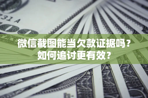 济南微信截图能当欠款证据吗？如何追讨更有效？