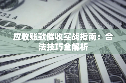 济南应收账款催收实战指南：合法技巧全解析