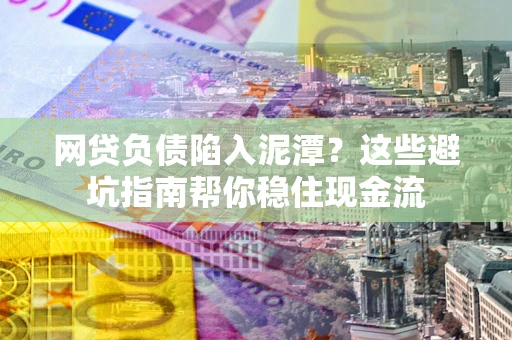 济南网贷负债陷入泥潭？这些避坑指南帮你稳住现金流